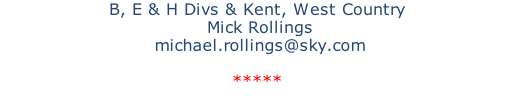 B, E & H Divs & Kent, West Country  Mick Rollings  michael.rollings@sky.com  *****